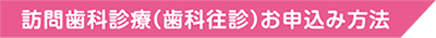 訪問歯科診療（歯科往診）お申込み方法