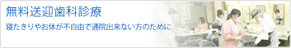 無料送迎歯科診療　ご自宅や施設に伺い無料で送迎いたします。